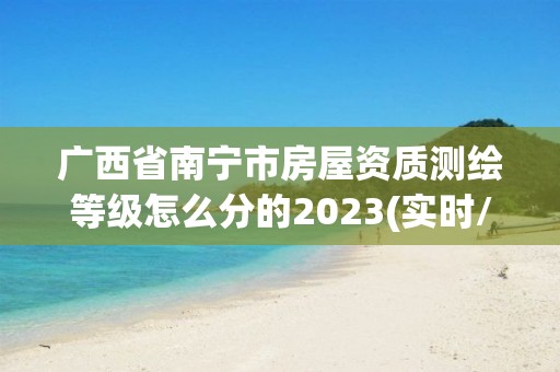 广西省南宁市房屋资质测绘等级怎么分的2023(实时/更新中)