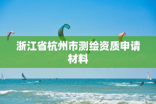 浙江省杭州市测绘资质申请材料