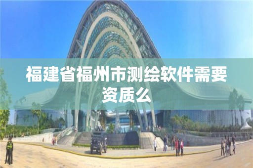 福建省福州市测绘软件需要资质么