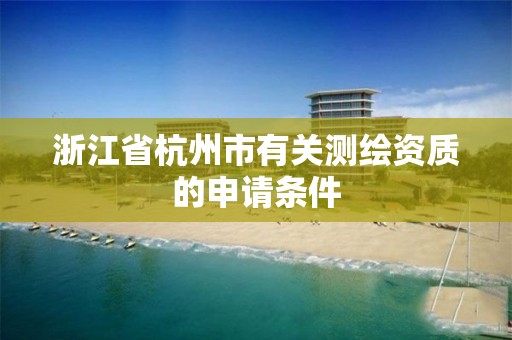 浙江省杭州市有关测绘资质的申请条件