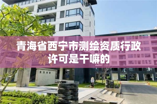 青海省西宁市测绘资质行政许可是干嘛的