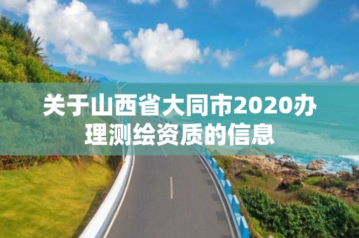 关于山西省大同市2020办理测绘资质的信息