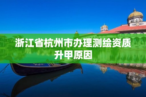 浙江省杭州市办理测绘资质升甲原因