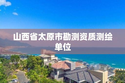 山西省太原市勘测资质测绘单位