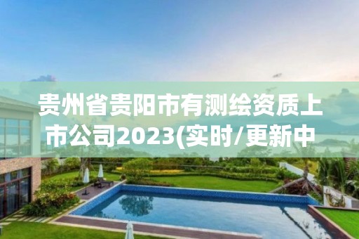 贵州省贵阳市有测绘资质上市公司2023(实时/更新中)