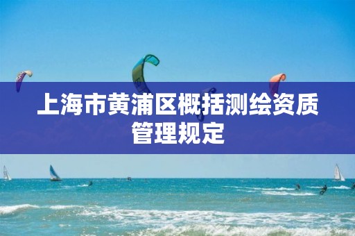 上海市黄浦区概括测绘资质管理规定