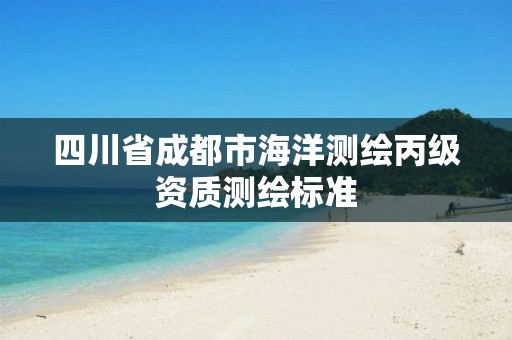 四川省成都市海洋测绘丙级资质测绘标准