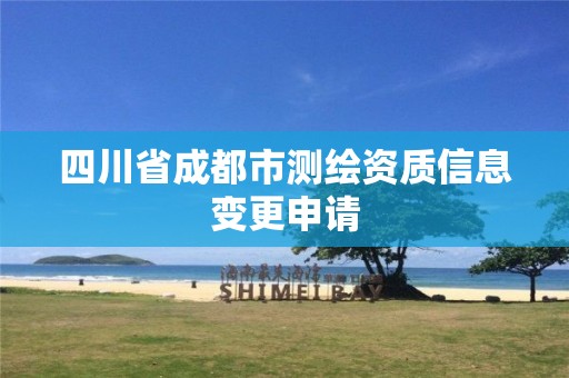 四川省成都市测绘资质信息变更申请