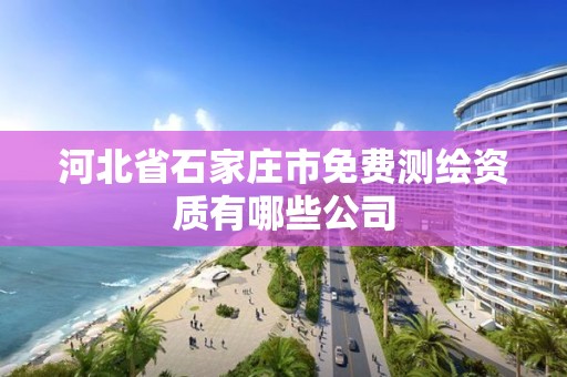 河北省石家庄市免费测绘资质有哪些公司