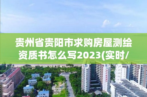 贵州省贵阳市求购房屋测绘资质书怎么写2023(实时/更新中)