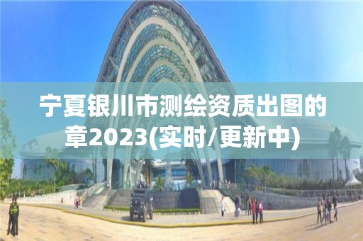 宁夏银川市测绘资质出图的章2023(实时/更新中)