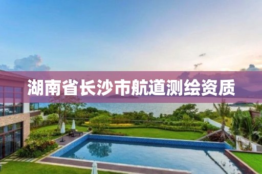 湖南省长沙市航道测绘资质