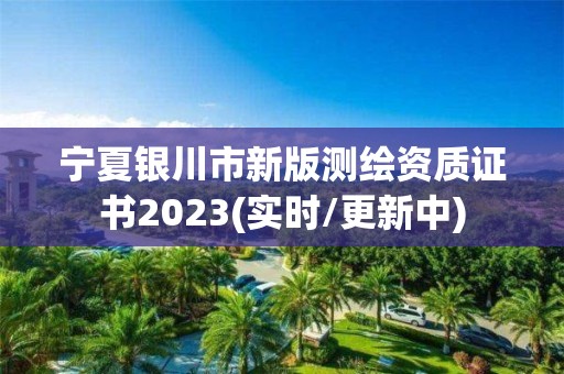 宁夏银川市新版测绘资质证书2023(实时/更新中)