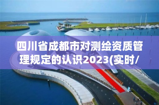 四川省成都市对测绘资质管理规定的认识2023(实时/更新中)