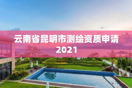 云南省昆明市测绘资质申请2021