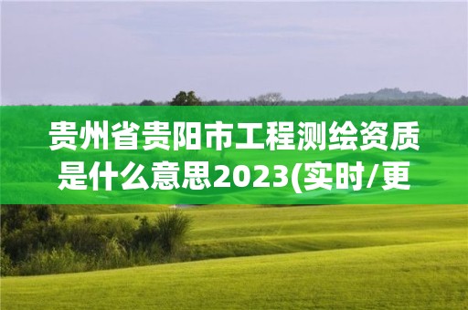 贵州省贵阳市工程测绘资质是什么意思2023(实时/更新中)