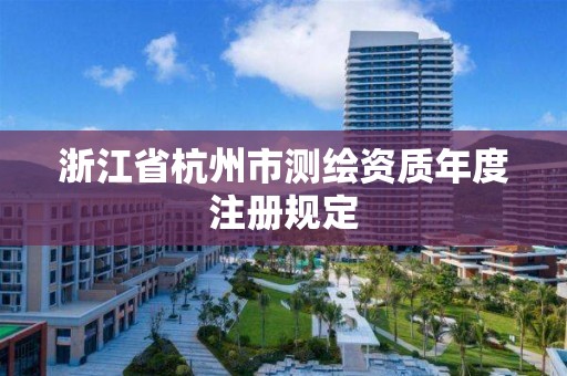 浙江省杭州市测绘资质年度注册规定