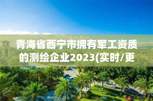 青海省西宁市拥有军工资质的测绘企业2023(实时/更新中)