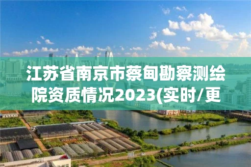 江苏省南京市蔡甸勘察测绘院资质情况2023(实时/更新中) 江苏省南京市蔡甸勘察测绘院资质情况2023(实时/更新中)