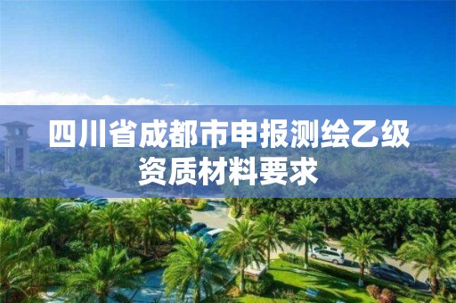 四川省成都市申报测绘乙级资质材料要求