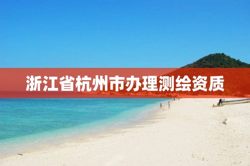 浙江省杭州市办理测绘资质