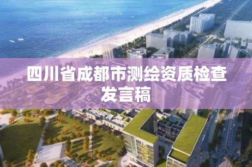 四川省成都市测绘资质检查发言稿