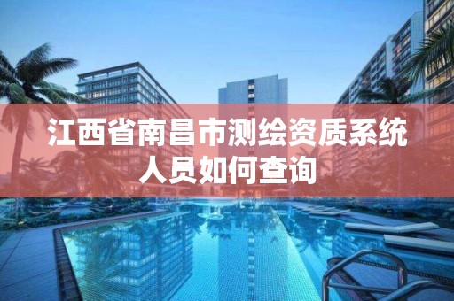 江西省南昌市测绘资质系统人员如何查询