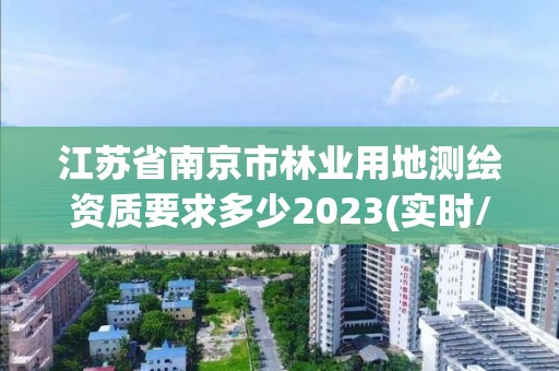 江苏省南京市林业用地测绘资质要求多少2023(实时/更新中)