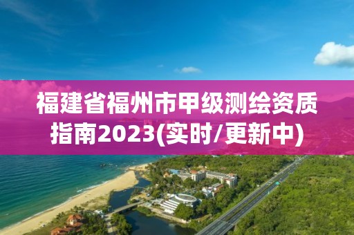 福建省福州市甲级测绘资质指南2023(实时/更新中)