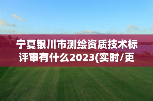 宁夏银川市测绘资质技术标评审有什么2023(实时/更新中)