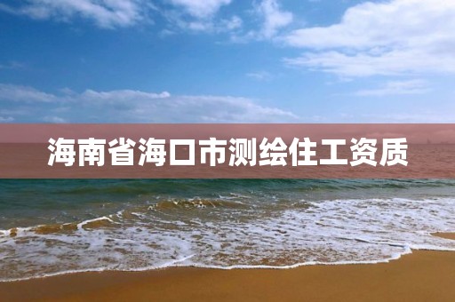 海南省海口市测绘住工资质