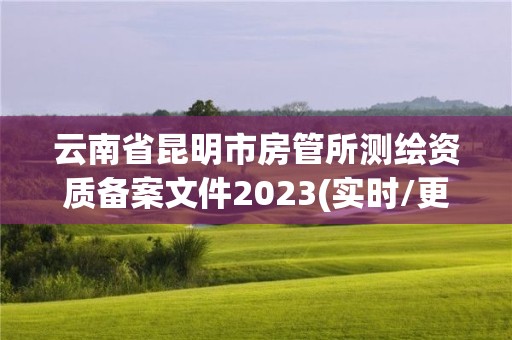 云南省昆明市房管所测绘资质备案文件2023(实时/更新中)