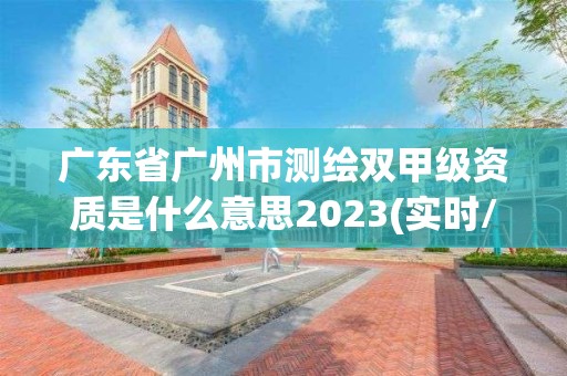 广东省广州市测绘双甲级资质是什么意思2023(实时/更新中)