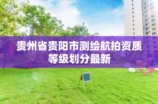 贵州省贵阳市测绘航拍资质等级划分最新