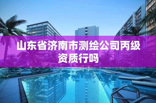 山东省济南市测绘公司丙级资质行吗