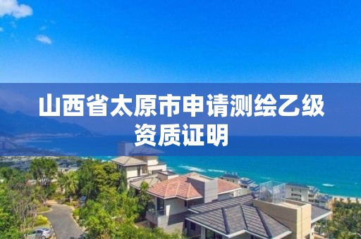 山西省太原市申请测绘乙级资质证明