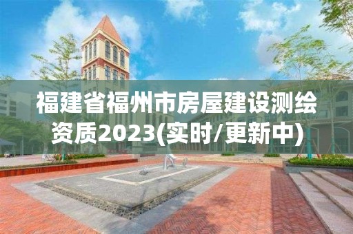 福建省福州市房屋建设测绘资质2023(实时/更新中)