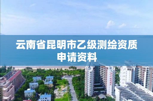 云南省昆明市乙级测绘资质申请资料