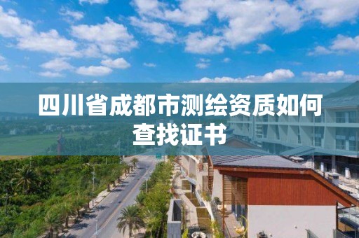 四川省成都市测绘资质如何查找证书