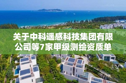 关于中科遥感科技集团有限公司等7家甲级测绘资质单位新增专业范围审查意见的公示