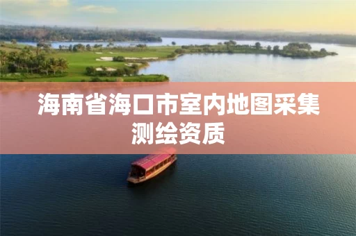 海南省海口市室内地图采集测绘资质 海南省海口市室内地图采集测绘资质