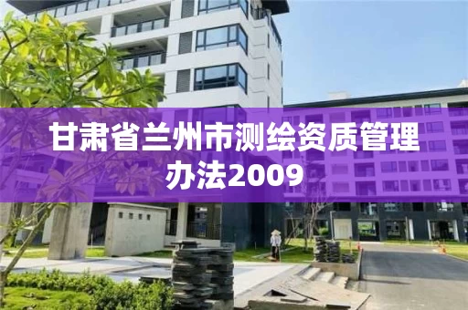 甘肃省兰州市测绘资质管理办法2009 甘肃省兰州市测绘资质管理办法2009
