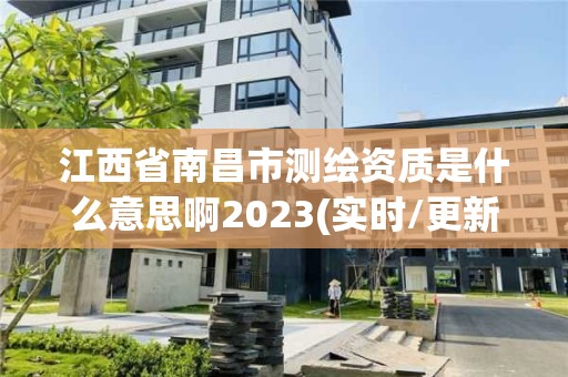 江西省南昌市测绘资质是什么意思啊2023(实时/更新中)