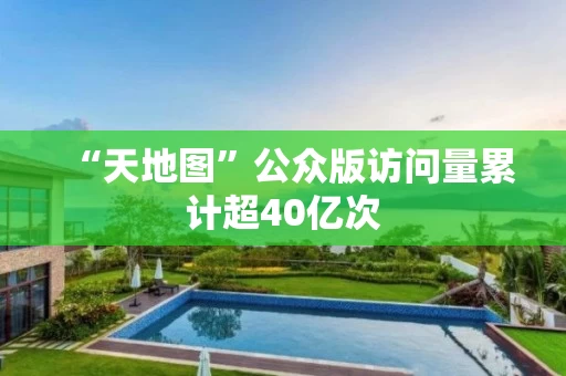 “天地图”公众版访问量累计超40亿次 “天地图”公众版访问量累计超40亿次