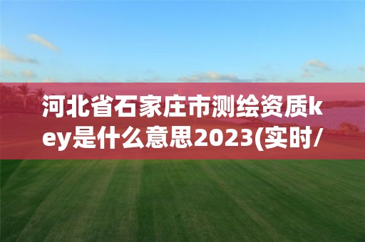 河北省石家庄市测绘资质key是什么意思2023(实时/更新中)