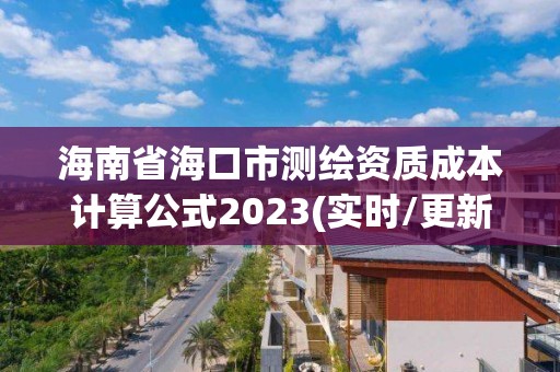 海南省海口市测绘资质成本计算公式2023(实时/更新中)