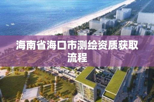 海南省海口市测绘资质获取流程