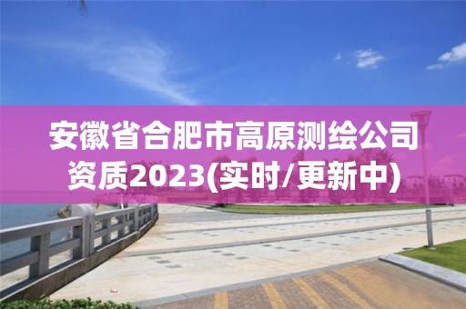 安徽省合肥市高原测绘公司资质2023(实时/更新中)