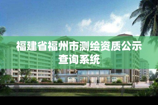 福建省福州市测绘资质公示查询系统