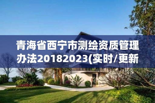 青海省西宁市测绘资质管理办法20182023(实时/更新中)